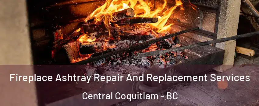  Fireplace Ashtray Repair And Replacement Services Central Coquitlam - BC