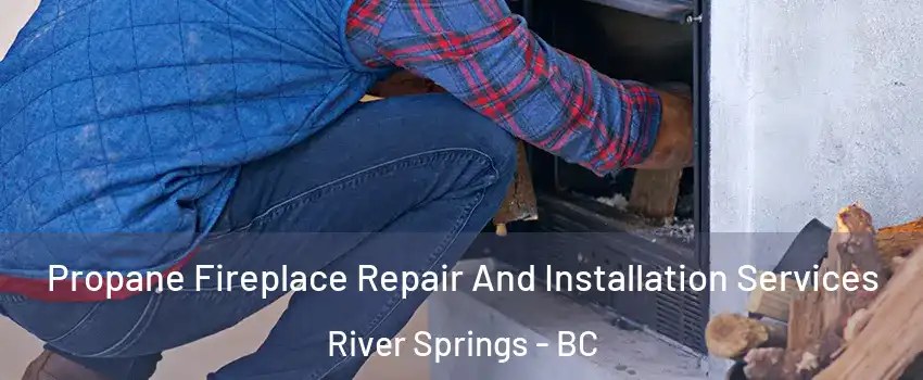  Propane Fireplace Repair And Installation Services River Springs - BC