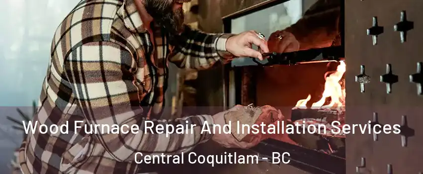  Wood Furnace Repair And Installation Services Central Coquitlam - BC