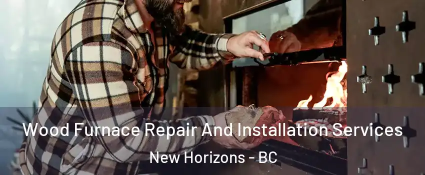  Wood Furnace Repair And Installation Services New Horizons - BC